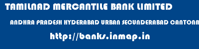 TAMILNAD MERCANTILE BANK LIMITED  ANDHRA PRADESH HYDERABAD URBAN SECUNDERABAD CANTONMENT   banks information 